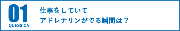 仕事をしていてアドレナリンがでる瞬間は?