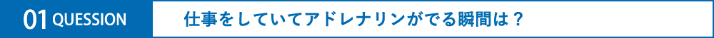 仕事をしていてアドレナリンがでる瞬間は?