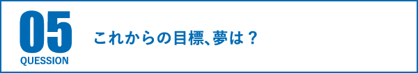 これからの目標、夢は?